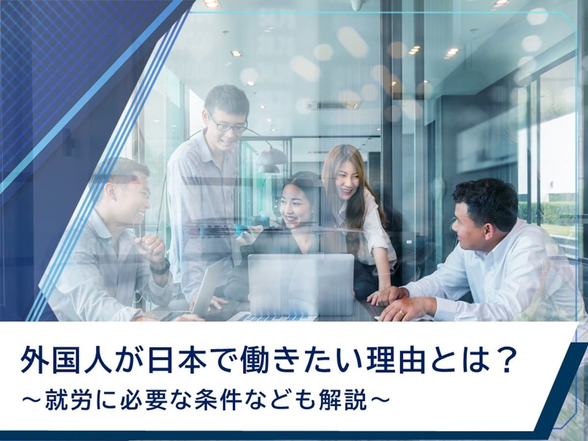 外国人労働者が日本で働きたい理由とは 就労に必要な条件なども解説